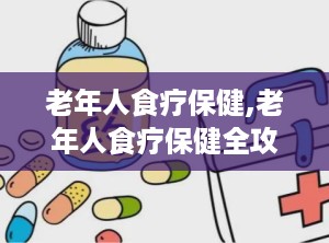老年人食疗保健,老年人食疗保健全攻略
