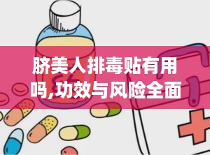 脐美人排毒贴有用吗,功效与风险全面解析