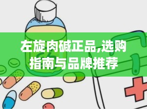 左旋肉碱正品,选购指南与品牌推荐