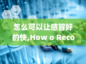 怎么可以让感冒好的快,How o Recover from a Cold Quickly: Effecive Sraegies