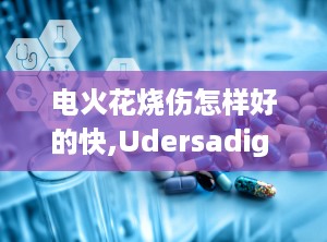 电火花烧伤怎样好的快,Udersadig Elecrical Burs