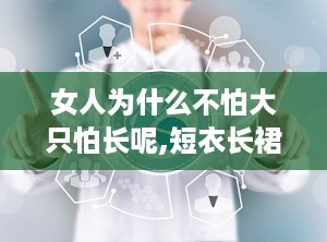 女人为什么不怕大只怕长呢,短衣长裙，色彩简约，尽显优雅气质