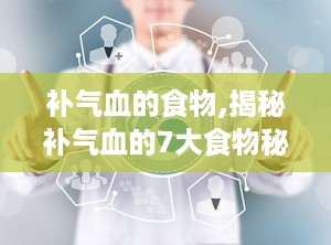 补气血的食物,揭秘补气血的7大食物秘籍”