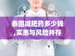 泰国减肥药多少钱,实惠与风险并存