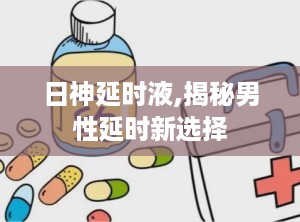 日神延时液,揭秘男性延时新选择