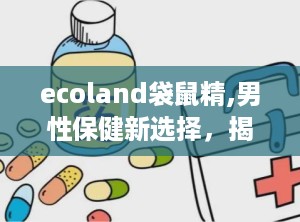 ecoland袋鼠精,男性保健新选择，揭秘其功效与使用方法
