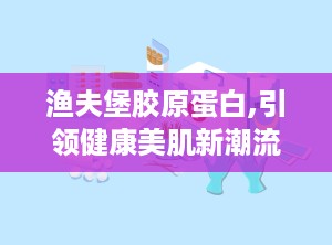 渔夫堡胶原蛋白,引领健康美肌新潮流