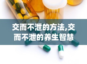 交而不泄的方法,交而不泄的养生智慧与实践技巧