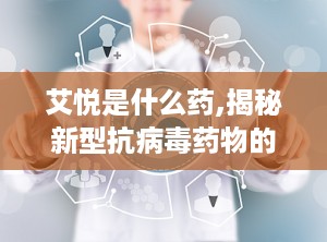 艾悦是什么药,揭秘新型抗病毒药物的神奇疗效
