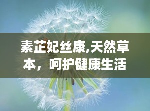 素芷妃丝康,天然草本，呵护健康生活新选择