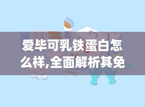 爱毕可乳铁蛋白怎么样,全面解析其免疫增强与健康益处