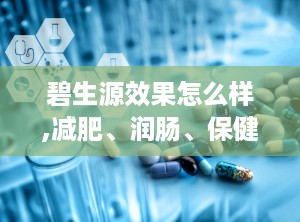 碧生源效果怎么样,减肥、润肠、保健全方位解读