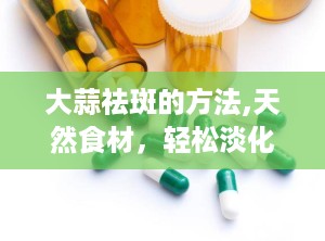 大蒜祛斑的方法,天然食材，轻松淡化斑点