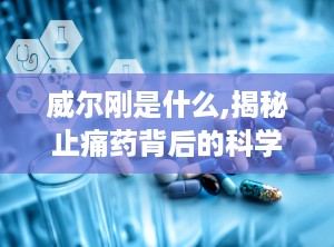 威尔刚是什么,揭秘止痛药背后的科学原理与临床应用