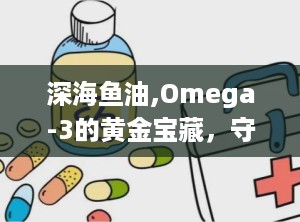 深海鱼油,Omega-3的黄金宝藏，守护健康与长寿的秘密