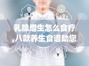 乳腺增生怎么食疗,八款养生食谱助您缓解不适