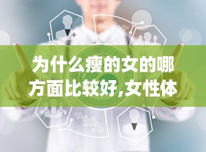 为什么瘦的女的哪方面比较好,女性体型与生活品质的关系研究