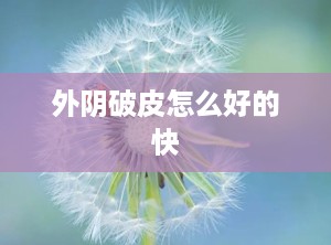外阴破皮怎么好的快