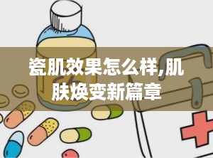 瓷肌效果怎么样,肌肤焕变新篇章