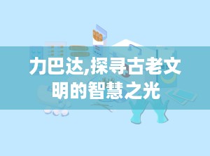 力巴达,探寻古老文明的智慧之光