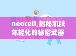 neocell,揭秘肌肤年轻化的秘密武器