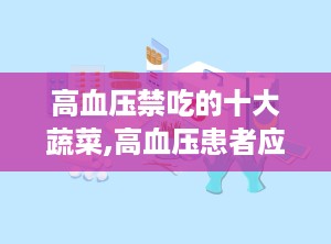 高血压禁吃的十大蔬菜,高血压患者应避免的十大蔬菜