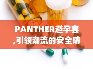 PANTHER避孕套,引领潮流的安全防护新选择