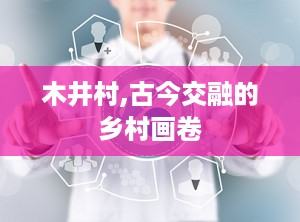 木井村,古今交融的乡村画卷