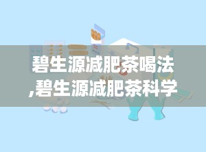 碧生源减肥茶喝法,碧生源减肥茶科学饮用法指南