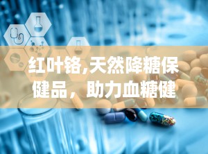 红叶铬,天然降糖保健品，助力血糖健康调节