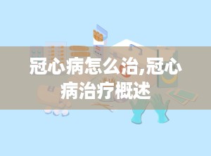 冠心病怎么治,冠心病治疗概述