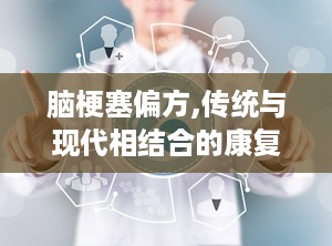 脑梗塞偏方,传统与现代相结合的康复之道”