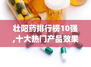 壮阳药排行榜10强,十大热门产品效果解析