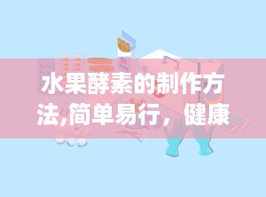 水果酵素的制作方法,简单易行，健康生活新选择