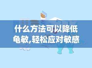 什么方法可以降低龟敏,轻松应对敏感肌肤挑战
