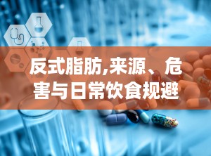 反式脂肪,来源、危害与日常饮食规避