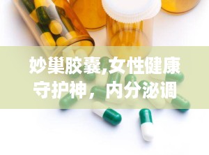 妙巢胶囊,女性健康守护神，内分泌调节与免疫力提升专家