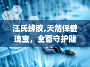 汪氏蜂胶,天然保健瑰宝，全面守护健康