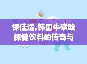 保佳适,韩国牛磺酸保健饮料的传奇与功效