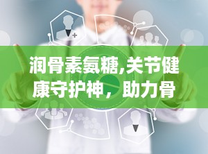 润骨素氨糖,关节健康守护神，助力骨骼活力再生”