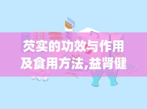 芡实的功效与作用及食用方法,益肾健脾，祛湿止带的天然良药，食用方法大揭秘
