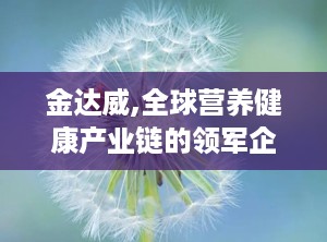 金达威,全球营养健康产业链的领军企业