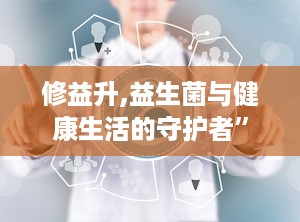 修益升,益生菌与健康生活的守护者”