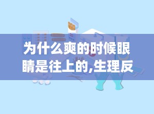 为什么爽的时候眼睛是往上的,生理反应背后的科学奥秘
