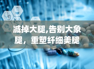减掉大腿,告别大象腿，重塑纤细美腿秘诀”