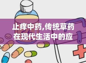 止痒中药,传统草药在现代生活中的应用与疗效