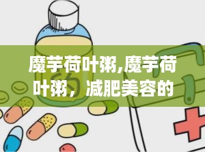 魔芋荷叶粥,魔芋荷叶粥，减肥美容的天然良方