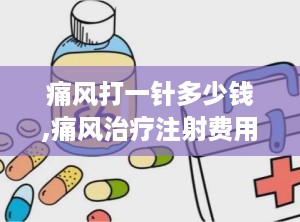 痛风打一针多少钱,痛风治疗注射费用概览