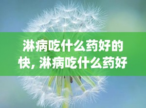 淋病吃什么药好的快, 淋病吃什么药好的快？全面指南