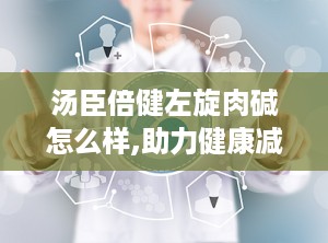 汤臣倍健左旋肉碱怎么样,助力健康减肥的神奇营养补充剂